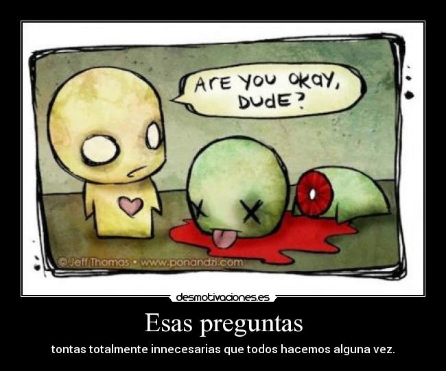 Esas preguntas - tontas totalmente innecesarias que todos hacemos alguna vez.