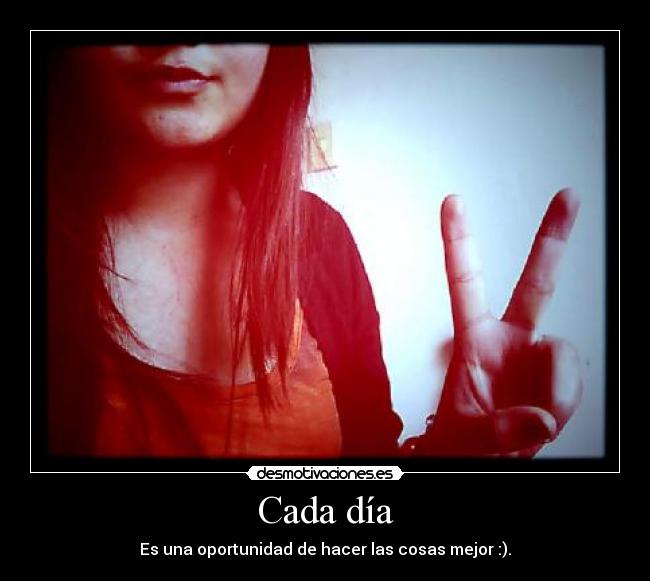 Cada día - Es una oportunidad de hacer las cosas mejor :).