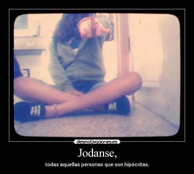 Jodanse, - todas aquellas personas que son hipócritas.