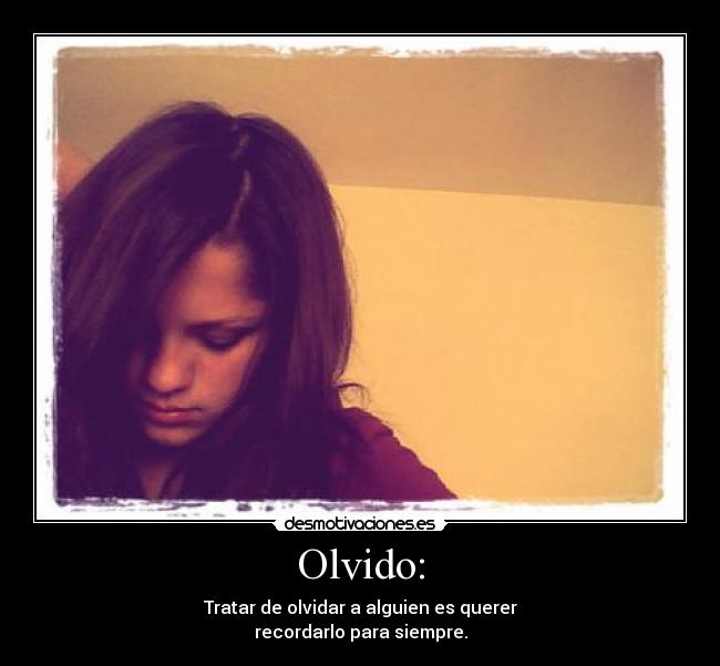 Olvido: - Tratar de olvidar a alguien es querer
recordarlo para siempre.