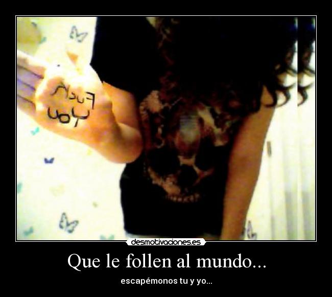Que le follen al mundo... - escapémonos tu y yo...