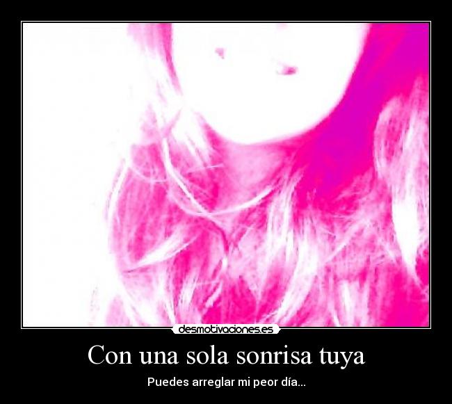 Con una sola sonrisa tuya - Puedes arreglar mi peor día...