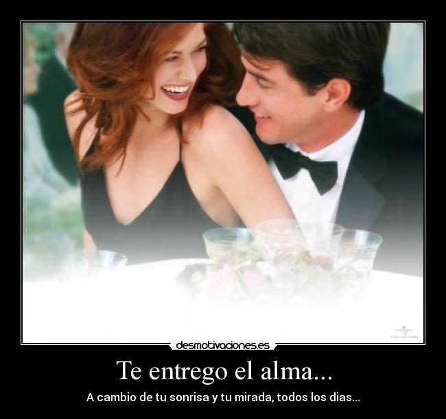 Te entrego el alma... - A cambio de tu sonrisa y tu mirada, todos los dias...