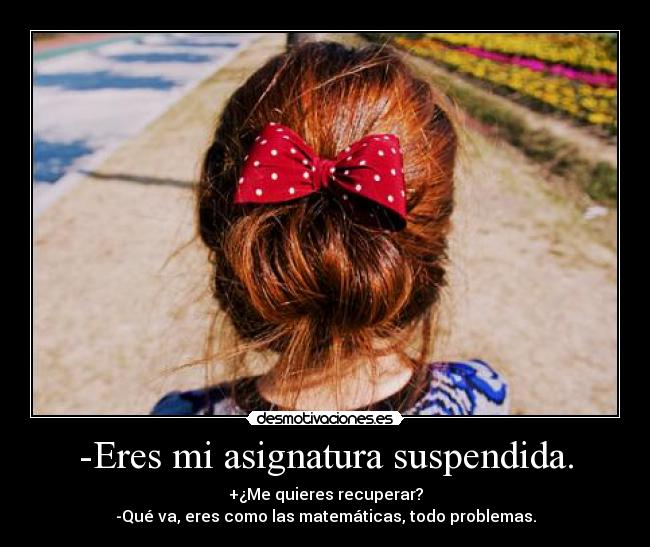 -Eres mi asignatura suspendida. -