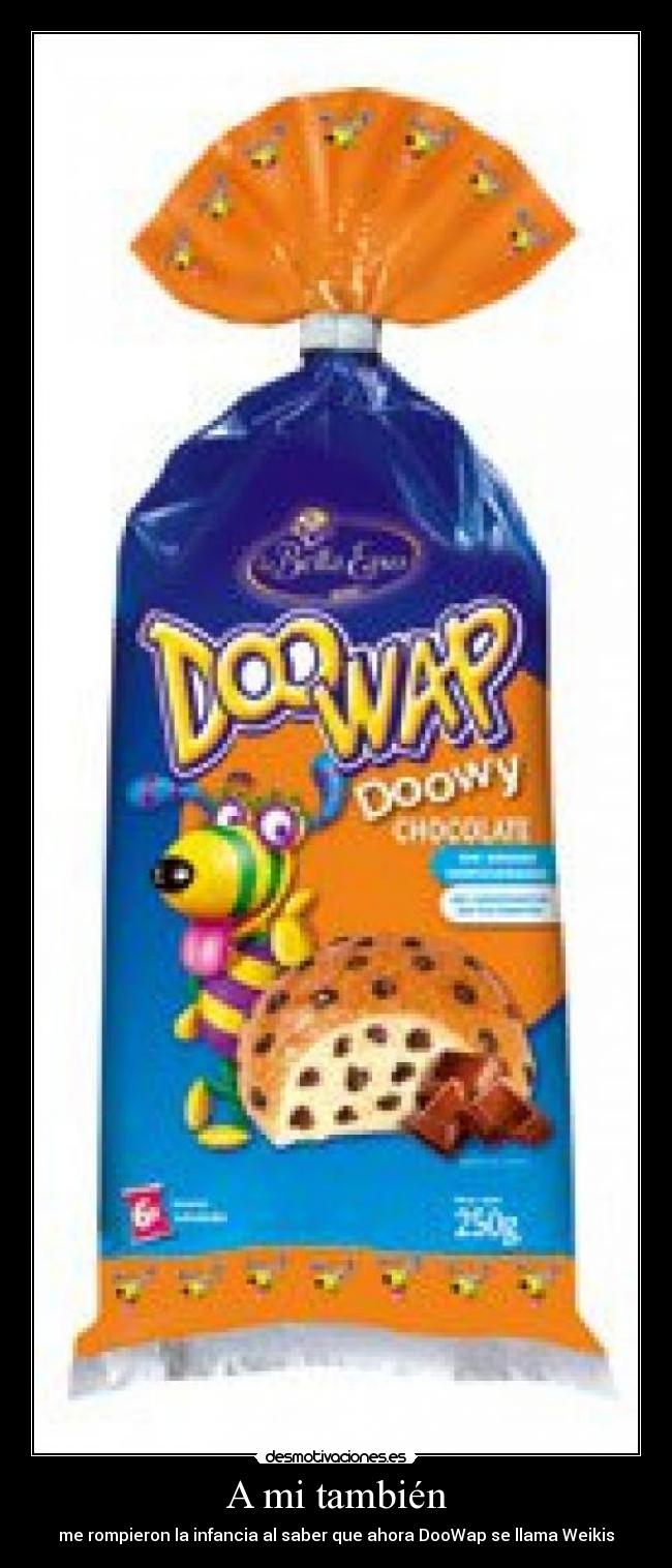 A mi también - me rompieron la infancia al saber que ahora DooWap se llama Weikis