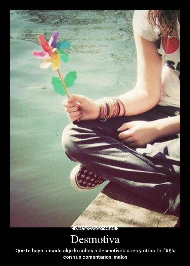 Desmotiva - Que te haya pasado algo lo subas a desmotivaciones y otros  la !#$%
con sus comentarios  malos