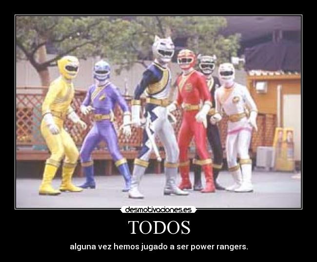 TODOS - alguna vez hemos jugado a ser power rangers.