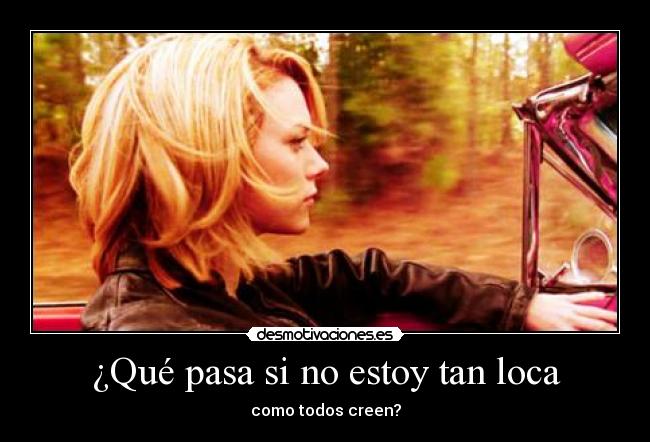 ¿Qué pasa si no estoy tan loca - como todos creen?