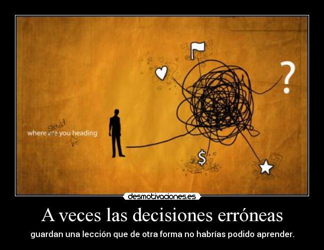 A veces las decisiones erróneas - guardan una lección que de otra forma no habrías podido aprender.
