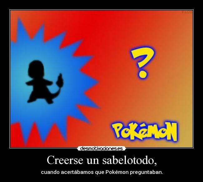 Creerse un sabelotodo, - cuando acertábamos que Pokémon preguntaban.