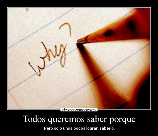 Todos queremos saber porque - Pero solo unos pocos logran saberlo.