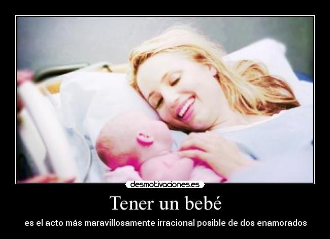 Tener un bebé - es el acto más maravillosamente irracional posible de dos enamorados