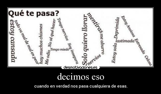 decimos eso - cuando en verdad nos pasa cualquiera de esas.