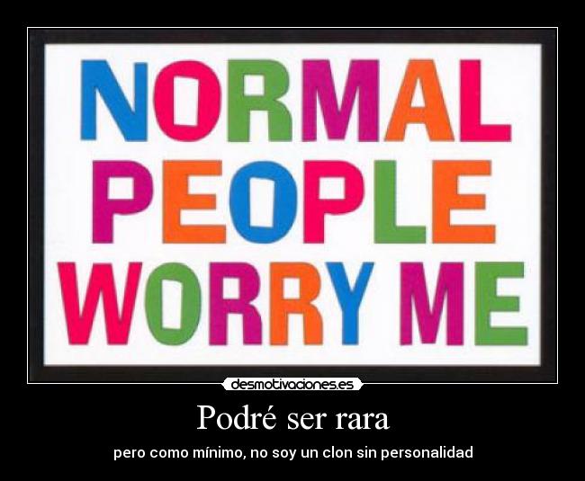 Podré ser rara - pero como mínimo, no soy un clon sin personalidad