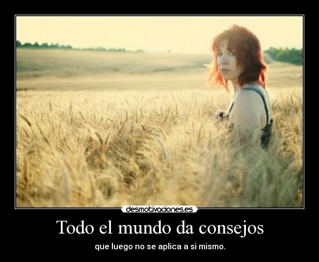 Todo el mundo da consejos - que luego no se aplica a si mismo.