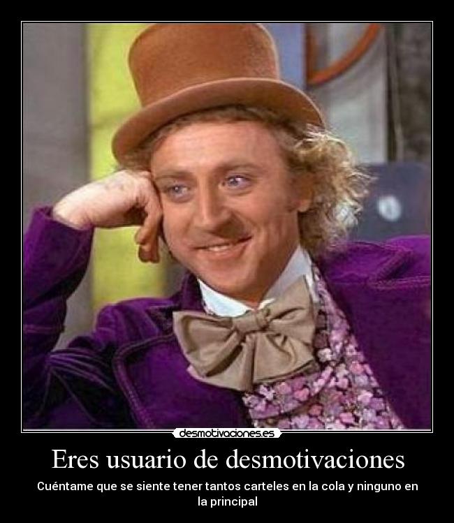 Eres usuario de desmotivaciones - Cuéntame que se siente tener tantos carteles en la cola y ninguno en la principal