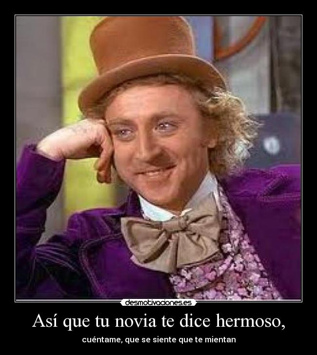 Así que tu novia te dice hermoso, -