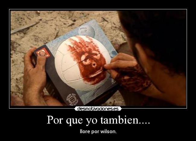 Por que yo tambien.... - llore por wilson.