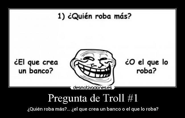 Pregunta de Troll #1 - ¿Quién roba más?... ¿el que crea un banco o el que lo roba?