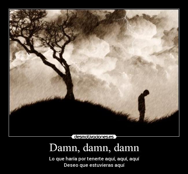 Damn, damn, damn - Lo que haría por tenerte aquí, aquí, aquí
Deseo que estuvieras aquí