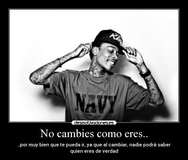 No cambies como eres.. - ..por muy bien que te pueda ir, ya que al cambiar, nadie podrá saber
quien eres de verdad