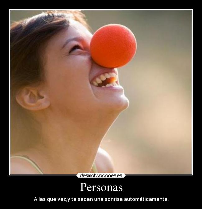 Personas - A las que vez,y te sacan una sonrisa automáticamente.