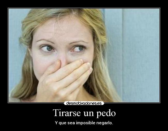 Tirarse un pedo - Y que sea imposible negarlo.