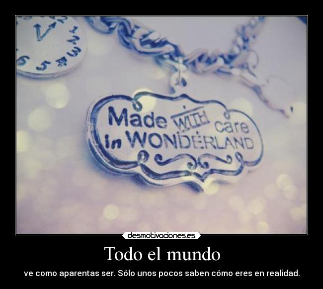 Todo el mundo - ve como aparentas ser. Sólo unos pocos saben cómo eres en realidad.