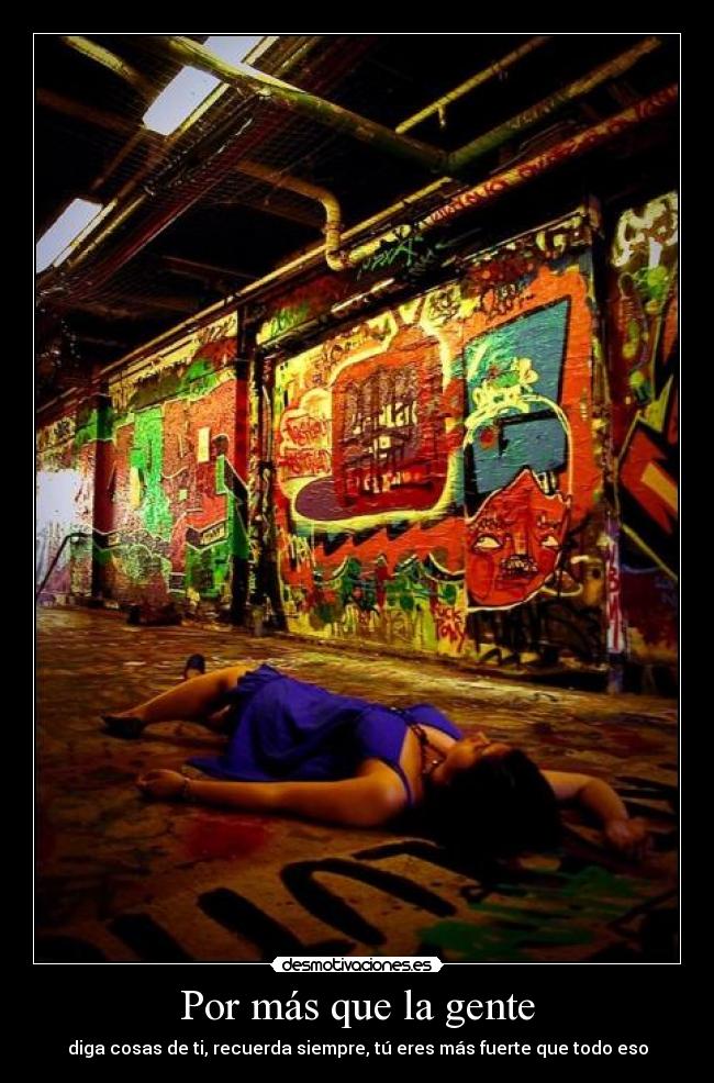 Por más que la gente - diga cosas de ti, recuerda siempre, tú eres más fuerte que todo eso