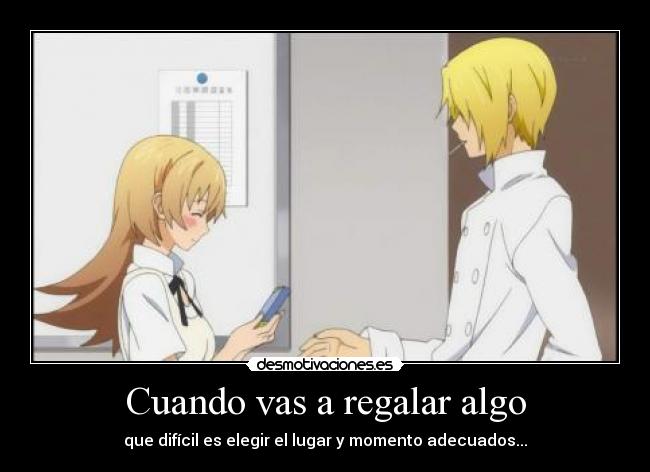 Cuando vas a regalar algo - que difícil es elegir el lugar y momento adecuados...