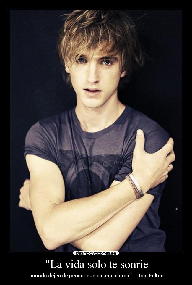 La vida solo te sonríe - cuando dejes de pensar que es una mierda -Tom Felton