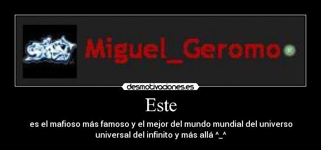 Este - es el mafioso más famoso y el mejor del mundo mundial del universo
universal del infinito y más allá ^_^