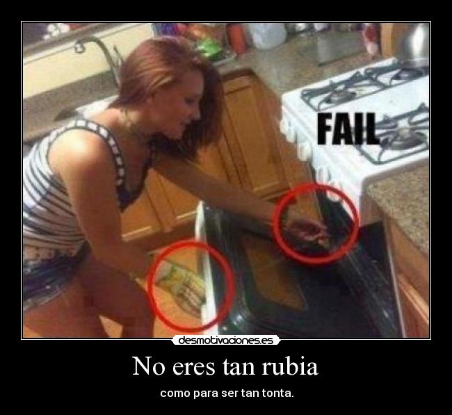 No eres tan rubia - como para ser tan tonta.