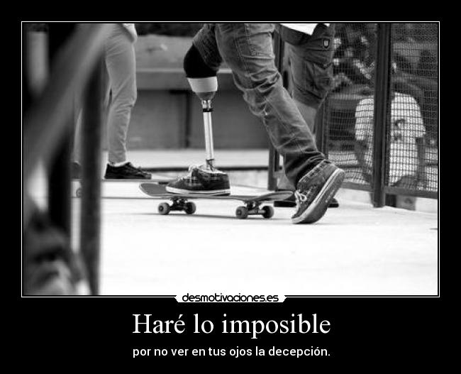 Haré lo imposible - por no ver en tus ojos la decepción.