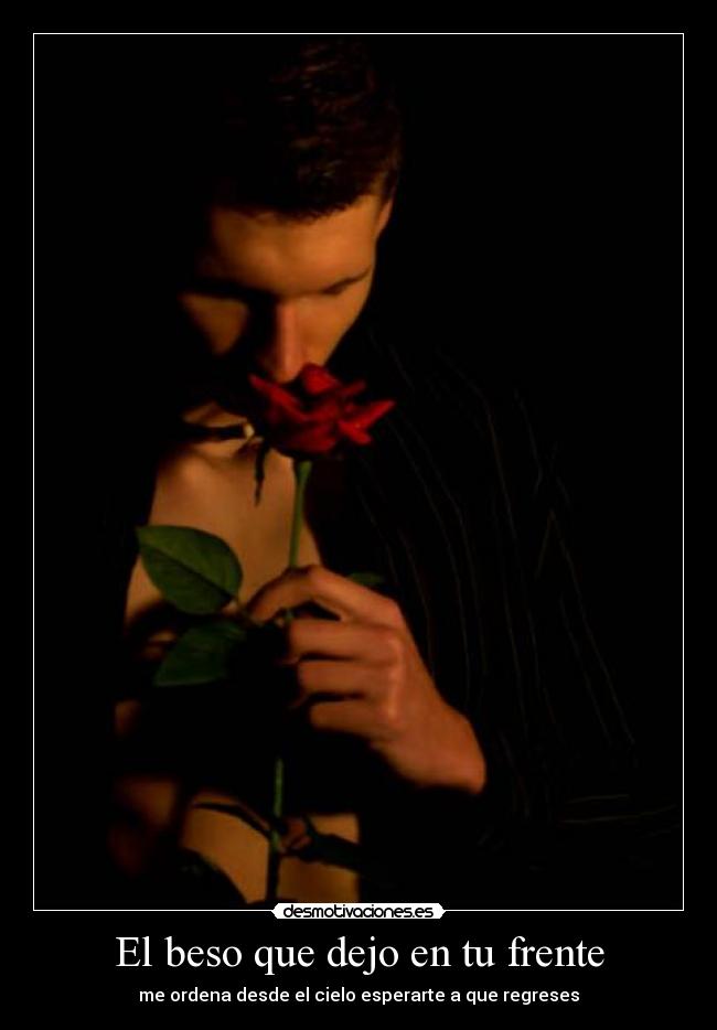 El beso que dejo en tu frente - me ordena desde el cielo esperarte a que regreses