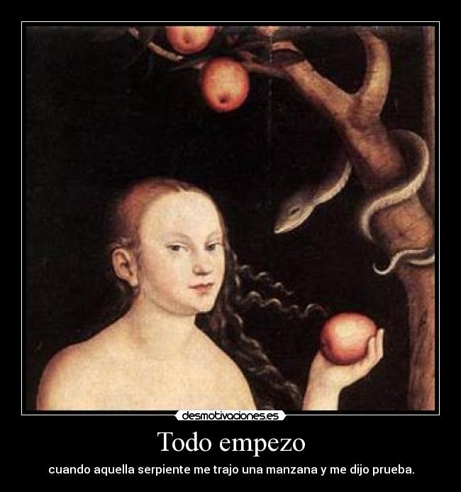 Todo empezo - cuando aquella serpiente me trajo una manzana y me dijo prueba.