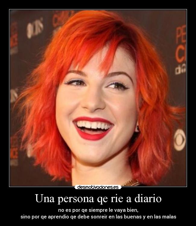 Una persona qe rie a diario - no es por qe siempre le vaya bien,
sino por qe aprendio qe debe sonreir en las buenas y en las malas