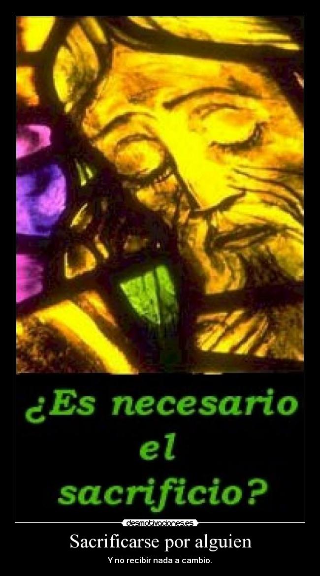 Sacrificarse por alguien - Y no recibir nada a cambio.