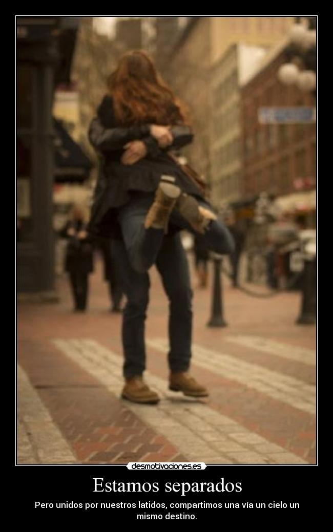 Estamos separados - Pero unidos por nuestros latidos, compartimos una vía un cielo un mismo destino.