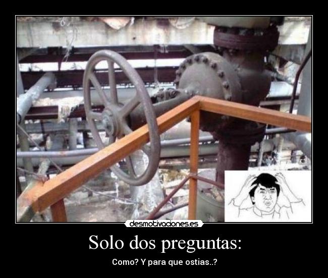 Solo dos preguntas: - Como? Y para que ostias..?