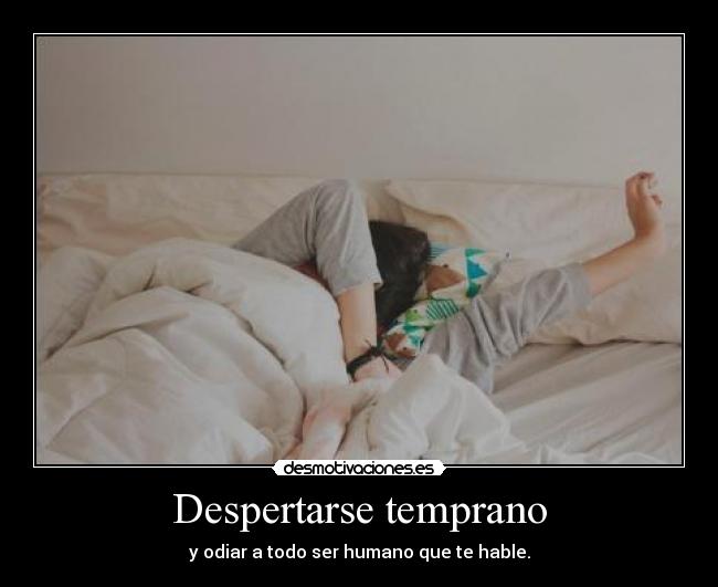 Despertarse temprano - y odiar a todo ser humano que te hable.