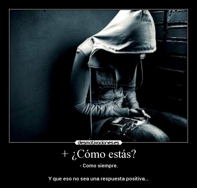 + ¿Cómo estás? - - Como siempre.
Y que eso no sea una respuesta positiva...