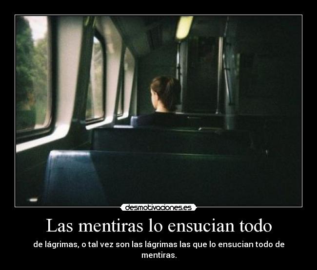 Las mentiras lo ensucian todo - de lágrimas, o tal vez son las lágrimas las que lo ensucian todo de mentiras.