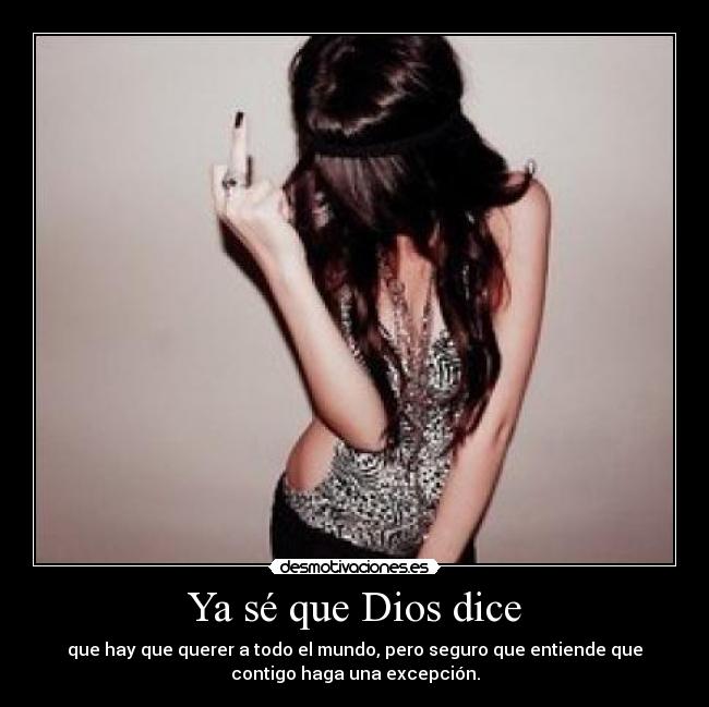 Ya sé que Dios dice - que hay que querer a todo el mundo, pero seguro que entiende que
contigo haga una excepción.