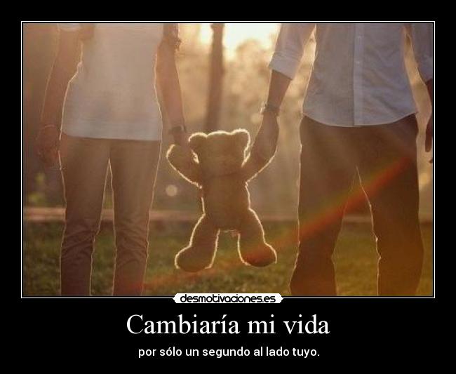 Cambiaría mi vida - por sólo un segundo al lado tuyo.