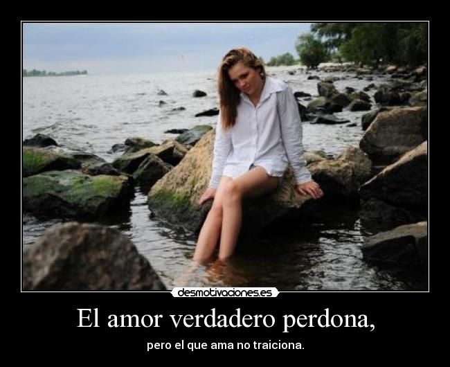 El amor verdadero perdona, - pero el que ama no traiciona.