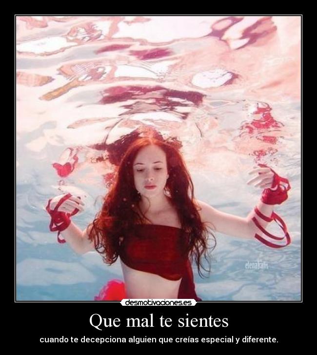 Que mal te sientes - cuando te decepciona alguien que creías especial y diferente.