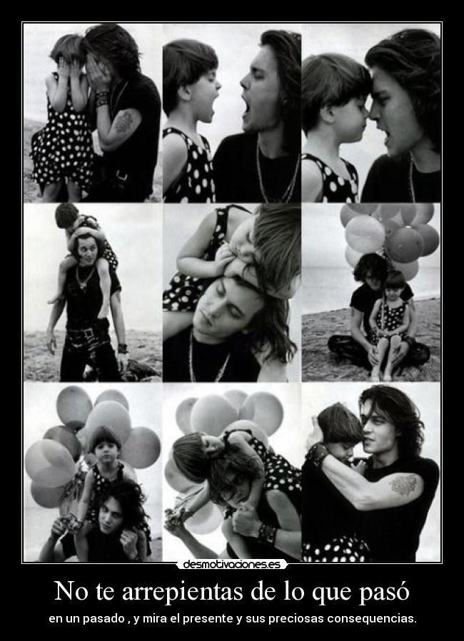 No te arrepientas de lo que pasó - en un pasado , y mira el presente y sus preciosas consequencias.