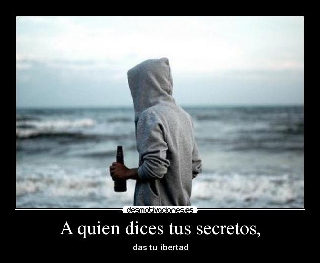 A quien dices tus secretos, - das tu libertad