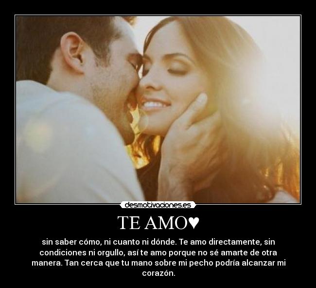 TE AMO♥ - sin saber cómo, ni cuanto ni dónde. Te amo directamente, sin
condiciones ni orgullo, así te amo porque no sé amarte de otra
manera. Tan cerca que tu mano sobre mi pecho podría alcanzar mi
corazón.